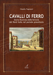Artestampa Edizioni 27182 CAVALLI DI FERRO – Storia illustrata delle ferrovie del Nord Italia nel periodo preunitario di Claudio Tognozzi